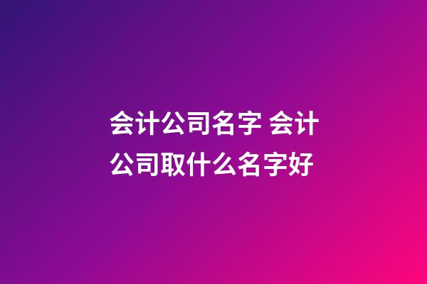 会计公司名字 会计公司取什么名字好-第1张-公司起名-玄机派